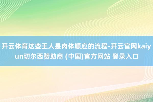 开云体育这些王人是肉体顺应的流程-开云官网kaiyun切尔西赞助商 (中国)官方网站 登录入口