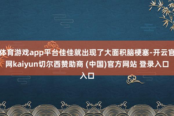 体育游戏app平台佳佳就出现了大面积脑梗塞-开云官网kaiyun切尔西赞助商 (中国)官方网站 登录入口