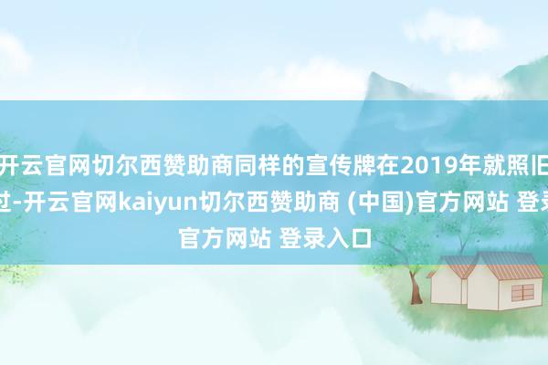 开云官网切尔西赞助商同样的宣传牌在2019年就照旧出现过-开云官网kaiyun切尔西赞助商 (中国)官方网站 登录入口