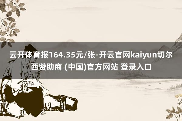 云开体育报164.35元/张-开云官网kaiyun切尔西赞助商 (中国)官方网站 登录入口