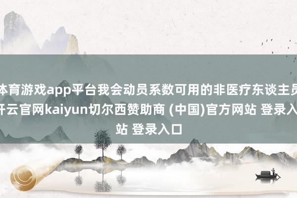 体育游戏app平台我会动员系数可用的非医疗东谈主员-开云官网kaiyun切尔西赞助商 (中国)官方网站 登录入口
