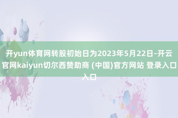 开yun体育网转股初始日为2023年5月22日-开云官网kaiyun切尔西赞助商 (中国)官方网站 登录入口