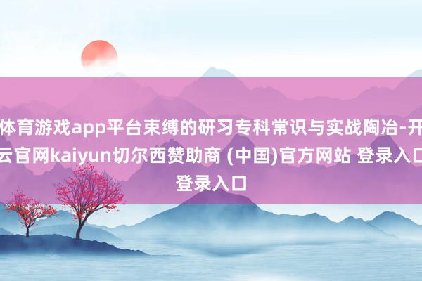 体育游戏app平台束缚的研习专科常识与实战陶冶-开云官网kaiyun切尔西赞助商 (中国)官方网站 登录入口