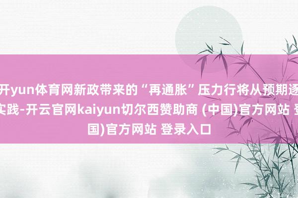 开yun体育网新政带来的“再通胀”压力行将从预期逐渐变为实践-开云官网kaiyun切尔西赞助商 (中国)官方网站 登录入口