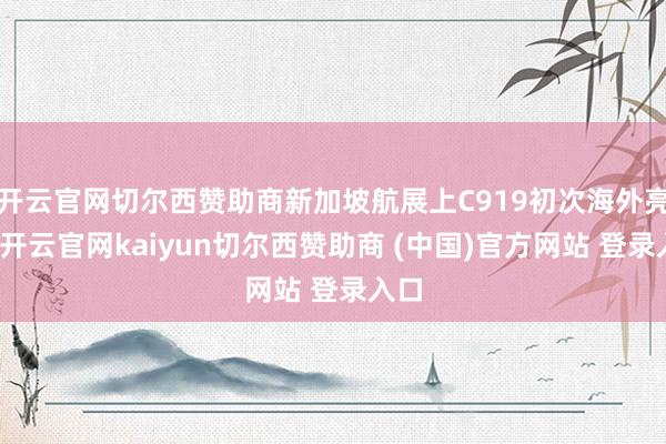 开云官网切尔西赞助商新加坡航展上C919初次海外亮相-开云官网kaiyun切尔西赞助商 (中国)官方网站 登录入口