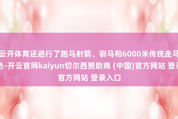 云开体育还进行了跑马射箭、驯马和6000米传统走马等神色-开云官网kaiyun切尔西赞助商 (中国)官方网站 登录入口