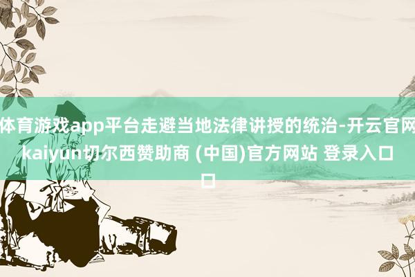 体育游戏app平台走避当地法律讲授的统治-开云官网kaiyun切尔西赞助商 (中国)官方网站 登录入口