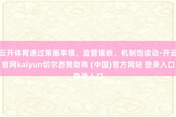 云开体育通过策画率领、监管镶嵌、机制饱读动-开云官网kaiyun切尔西赞助商 (中国)官方网站 登录入口