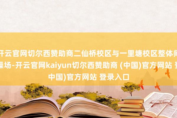 开云官网切尔西赞助商二仙桥校区与一里塘校区整体师生皆聚操场-开云官网kaiyun切尔西赞助商 (中国)官方网站 登录入口