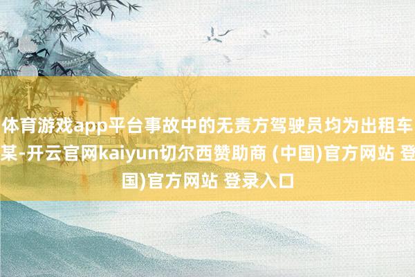 体育游戏app平台事故中的无责方驾驶员均为出租车司机罗某-开云官网kaiyun切尔西赞助商 (中国)官方网站 登录入口