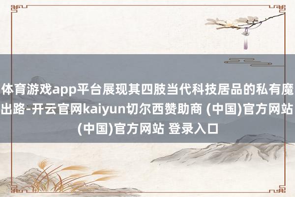 体育游戏app平台展现其四肢当代科技居品的私有魔力和广袤出路-开云官网kaiyun切尔西赞助商 (中国)官方网站 登录入口