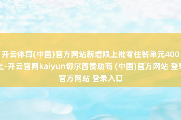 开云体育(中国)官方网站新增限上批零住餐单元400家以上-开云官网kaiyun切尔西赞助商 (中国)官方网站 登录入口