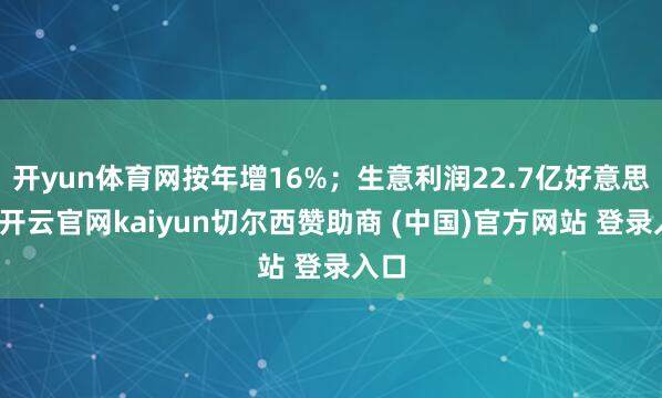 开yun体育网按年增16%；生意利润22.7亿好意思元-开云官网kaiyun切尔西赞助商 (中国)官方网站 登录入口