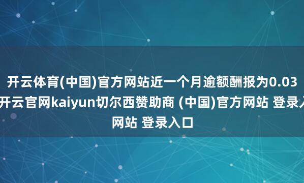 开云体育(中国)官方网站近一个月逾额酬报为0.03%-开云官