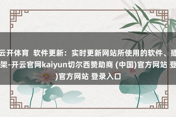 云开体育 软件更新:实时更新网站所使用的软件、插件和框架-开云官网kaiyun切尔西赞助商 (中国)官方网站 登录入口