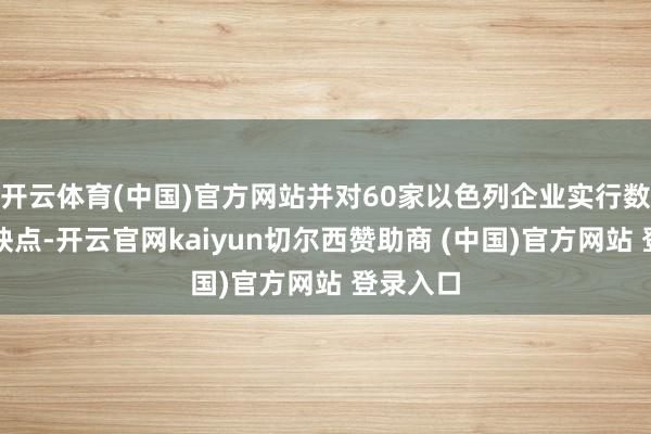 开云体育(中国)官方网站并对60家以色列企业实行数据废除缺点