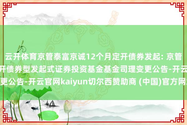 云开体育京管泰富京诚12个月定开债券发起: 京管泰富京诚12