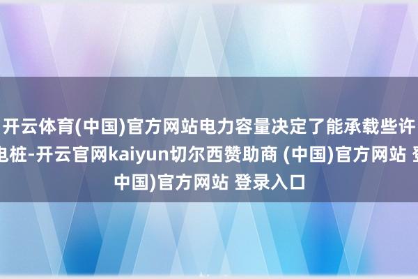 开云体育(中国)官方网站电力容量决定了能承载些许新增充电桩-