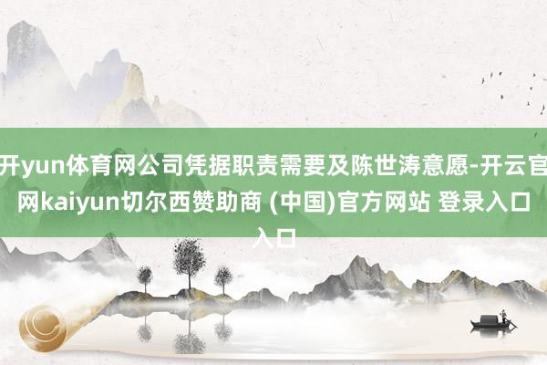 开yun体育网公司凭据职责需要及陈世涛意愿-开云官网kaiyun切尔西赞助商 (中国)官方网站 登录入口