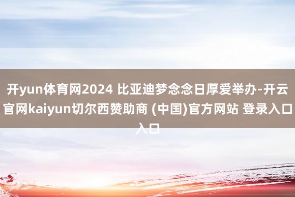 开yun体育网2024 比亚迪梦念念日厚爱举办-开云官网ka