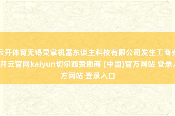 云开体育无锡灵掌机器东谈主科技有限公司发生工商变更-开云官网