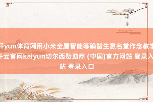 开yun体育网用小米全屋智能等确凿生意名堂作念教学-开云官网