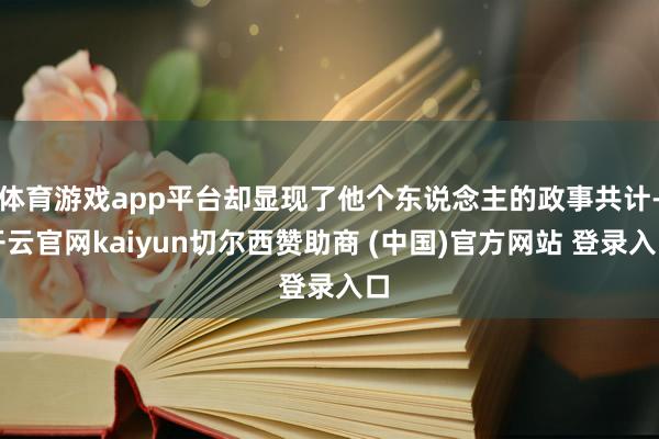 体育游戏app平台却显现了他个东说念主的政事共计-开云官网k