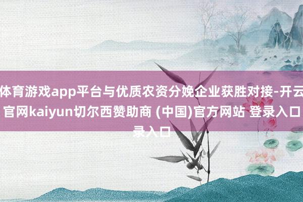 体育游戏app平台与优质农资分娩企业获胜对接-开云官网kai
