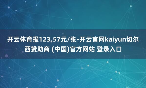 开云体育报123.57元/张-开云官网kaiyun切尔西赞助