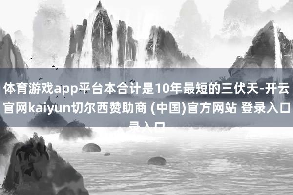 体育游戏app平台本合计是10年最短的三伏天-开云官网kai