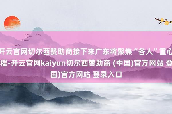 开云官网切尔西赞助商接下来广东将聚焦“各人”重心培养工程-开