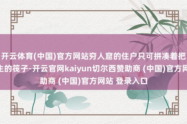开云体育(中国)官方网站穷人窟的住户只可拼凑着把门板算作逃生