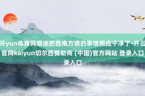 开yun体育网顺遂把西南方境的事情照应干净了-开云官网kai