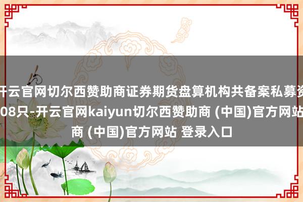 开云官网切尔西赞助商证券期货盘算机构共备案私募资管家具260