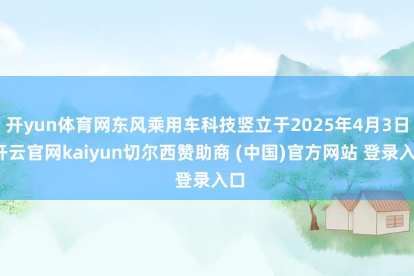 开yun体育网东风乘用车科技竖立于2025年4月3日-开云官