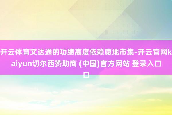 开云体育文达通的功绩高度依赖腹地市集-开云官网kaiyun切