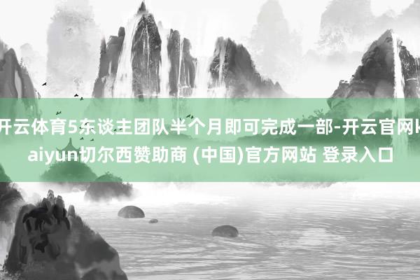 开云体育5东谈主团队半个月即可完成一部-开云官网kaiyun