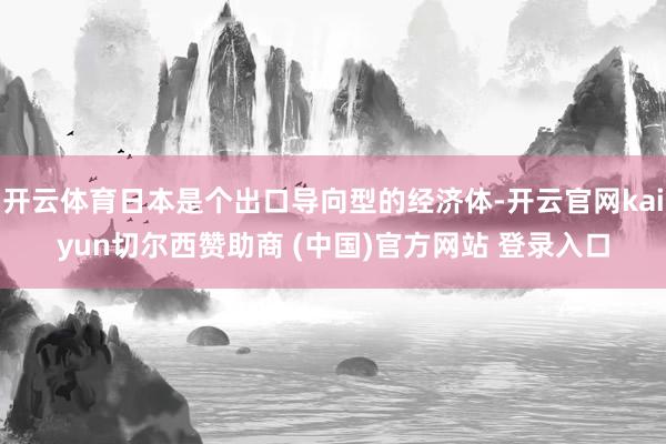 开云体育日本是个出口导向型的经济体-开云官网kaiyun切尔
