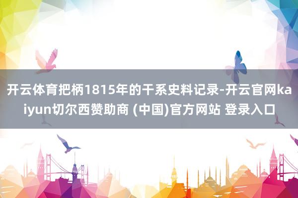 开云体育把柄1815年的干系史料记录-开云官网kaiyun切尔西赞助商 (中国)官方网站 登录入口