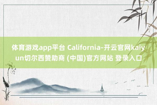 体育游戏app平台 California-开云官网kaiyun切尔西赞助商 (中国)官方网站 登录入口