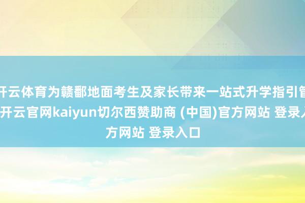 开云体育为赣鄱地面考生及家长带来一站式升学指引管事-开云官网