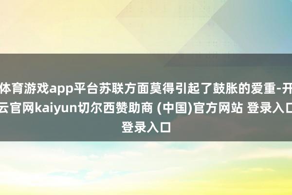 体育游戏app平台苏联方面莫得引起了鼓胀的爱重-开云官网ka