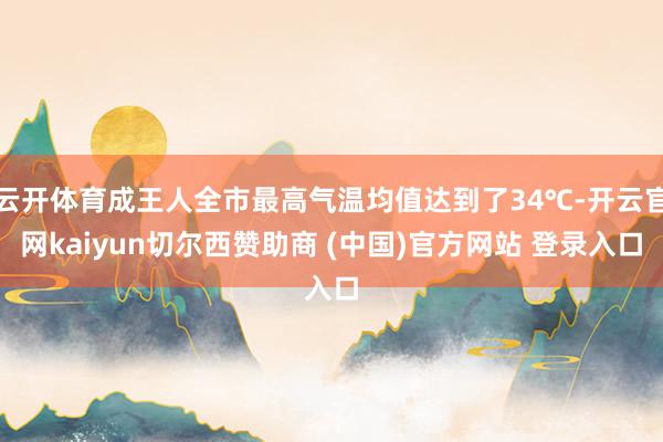 云开体育成王人全市最高气温均值达到了34℃-开云官网kaiy