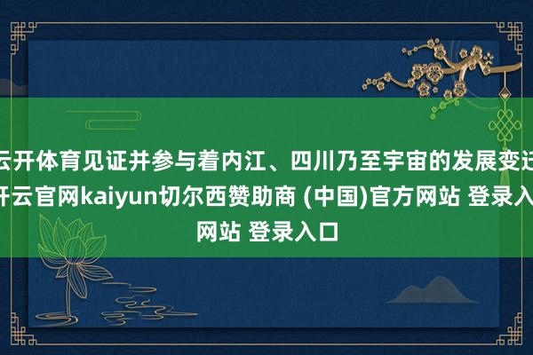 云开体育见证并参与着内江、四川乃至宇宙的发展变迁-开云官网k