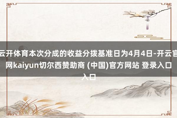 云开体育本次分成的收益分拨基准日为4月4日-开云官网kaiy