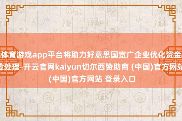 体育游戏app平台将助力好意思国宽广企业优化资金建树与风险处