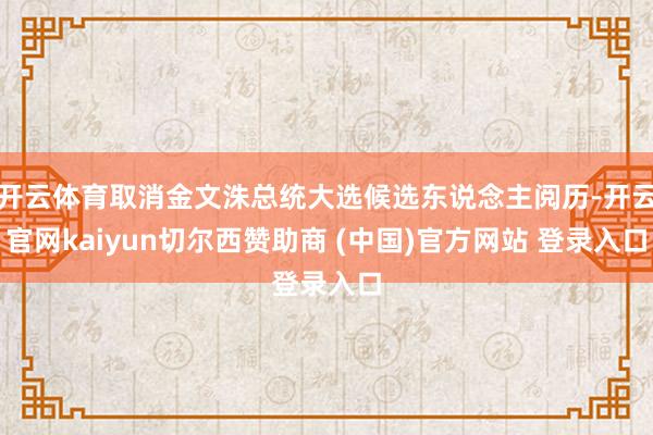 开云体育取消金文洙总统大选候选东说念主阅历-开云官网kaiy