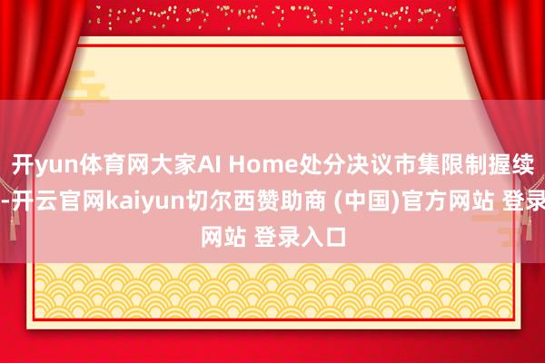 开yun体育网大家AI Home处分决议市集限制握续增长-开