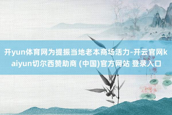 开yun体育网　　为提振当地老本商场活力-开云官网kaiyu