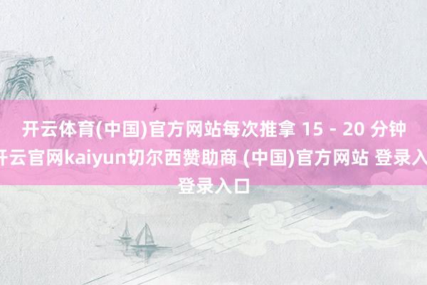 开云体育(中国)官方网站每次推拿 15 - 20 分钟-开云